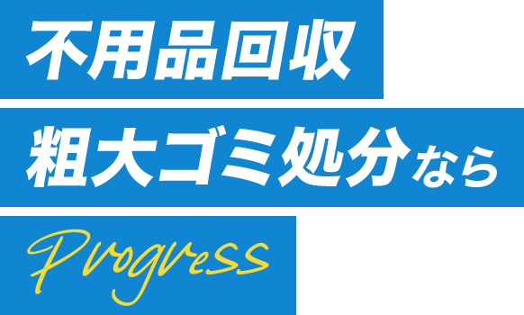 不用品回収・粗大ゴミ処分ならPROGRESS