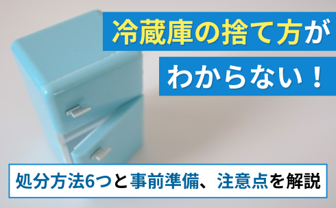 冷蔵庫の捨て方がわからない！処分方法6つと事前準備、注意点を解説