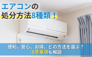 エアコンの処分方法8種類！便利、安心、お得、どの方法を選ぶ？注意事項も解説