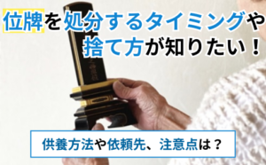 位牌を処分するタイミングや捨て方が知りたい！供養方法や依頼先、注意点は？